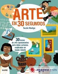 ARTE EN 30 SEGUNDOS  30 TEMAS DE ARTE APASIONANTES PARA NIÑOS CURIOSOS, EXPLICADOS EN MEDIO MINUTO. 