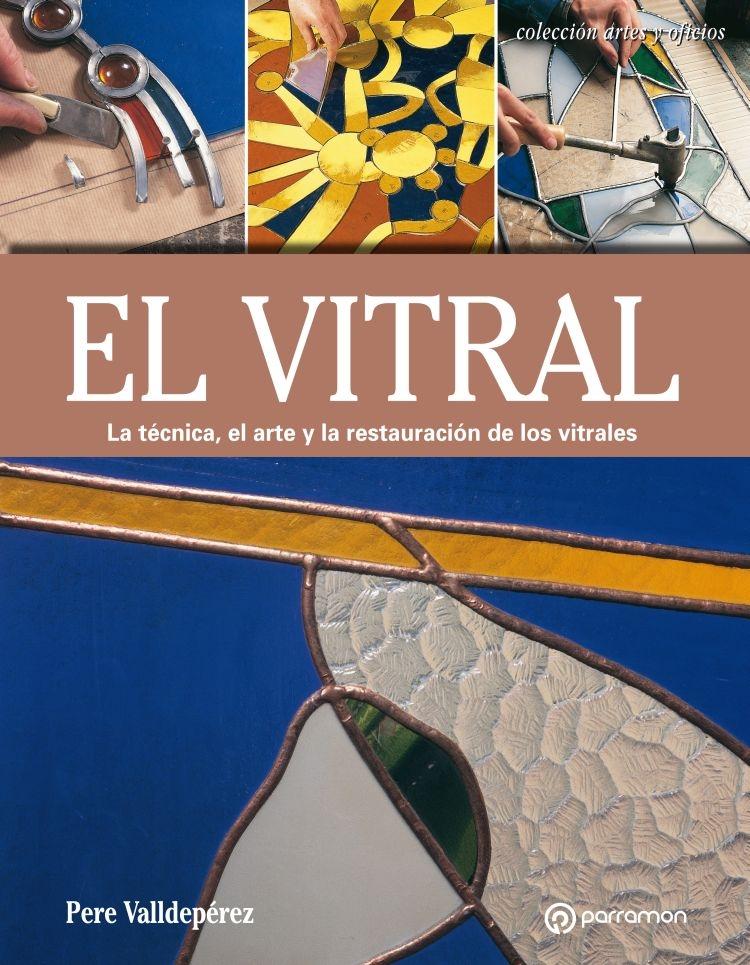 VITRAL. LA TECNICA, EL ARTE Y LA RESTAURACION DE LOS VITRALES, EL. 