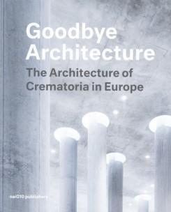 GOODBYE ARCHITECTURE. THE ARCHITECTURE OF CREMATORIA IN EUROPE. 