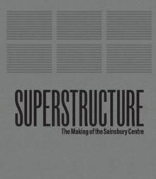SUPERSTRUCTURE : THE MAKING OF THE SAINSBURY CENTRE FOR VISUAL ARTS. 