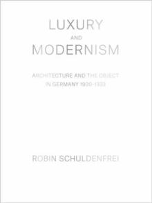 LUXURY AND MODERNISM. ARCHITECTURE AND THE OBJECT IN GERMANY, 1900- 1933