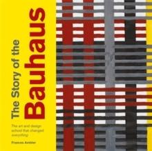 THE STORY OF THE BAUHAUS. THE ART AND DESIGN SCHOOL THAT CHANGED. 