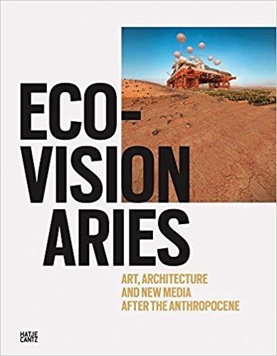 ECO-VISIONARIES. ART, ARCHITECTURE, AND NEW MEDIA AFTER THE ANTHROPOCENE
