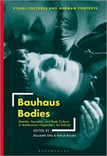 BAUHAUS BODIES: GENDER, SEXUALITY, AND BODY CULTURE IN MODERNISM S LEGENDARY ART
