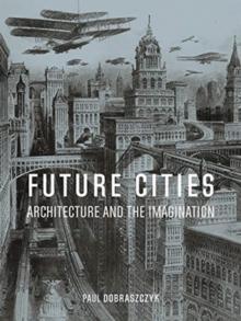 FUTURE CITIES : ARCHITECTURE AND THE IMAGINATION