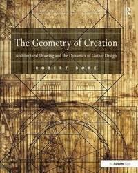 THE GEOMETRY OF CREATION : ARCHITECTURAL DRAWING AND THE DYNAMICS OF GOTHIC DESIGN