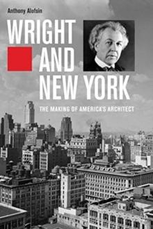 WRIGHT AND NEW YORK. THE MAKING OF AMERICA'S ARCHITECT