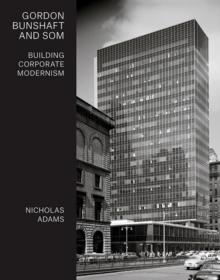 GORDON BUNSHAFT AND SOM : BUILDING CORPORATE MODERNISM