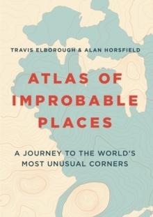 ATLAS OF IMPROBABLE PLACES: A JOURNAY TO THE WORLD'S MOST UNUSUAL CORNERS