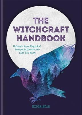 THE WITCHCRAFT  HANDBOOK "UNLEASH YOUR MAGICKAL POWERS TO CREATE THE LIFE YOU WANT"