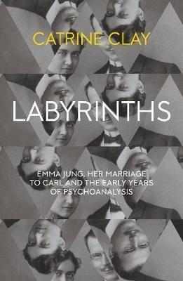 LABYRINTHS : EMMA JUNG, HER MARRIAGE TO CARL AND THE EARLY YEARS OF PSYCHOANALYSIS