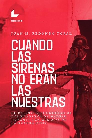 CUANDO LAS SIRENAS NO ERAN LAS NUESTRAS "EL RELATO DESCONOCIDO DE LOS BOMBEROS DE MADRID DURANTE LOS MIL DÍAS DE"