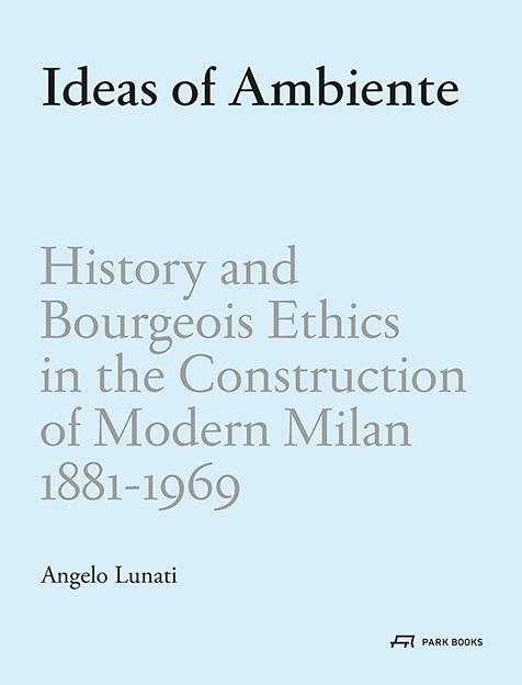 IDEAS OF AMBIENTE.   HISTORY AND BOURGEOIS ETHICS IN THE CONSTRUCTION OF MODERN MILAN 1881-1969