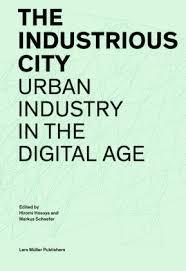 INDUSTRIOUS CITY, THE. URBAN INDUSTRY IN THE DIGITAL AGE