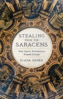 STEALING FROM THE SARACENS: HOW ISLAMIC ARCHITECTURE SHAPED EUROPE. 