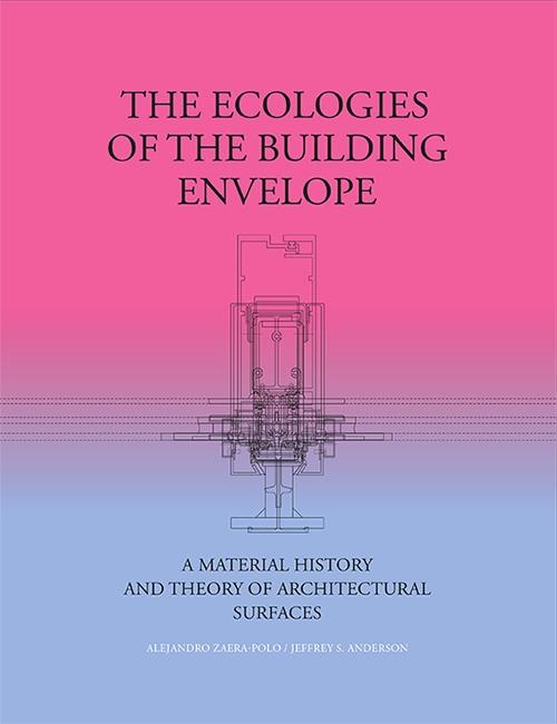 ECOLOGIES OF THE BUILDING ENVELOPE, THE. A MATERIAL HISTORY AND THEORY OF ARCHITECTURAL SURFACES. 