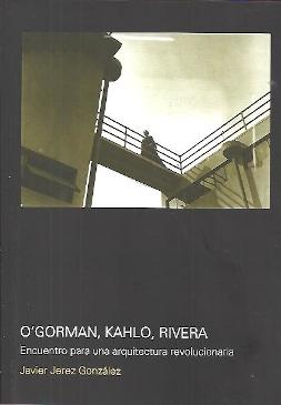 O'GORMAN, KAHLO, RIVERA. ENCUENTRO PARA UNA ARQUITECTURA REVOLUCIONARIA