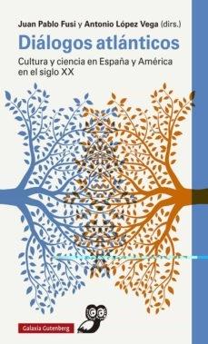 DIÁLOGOS ATLÁNTICOS. CULTURA Y CIENCIA EN ESPAÑA Y AMÉRICA EN EL SIGLO XX