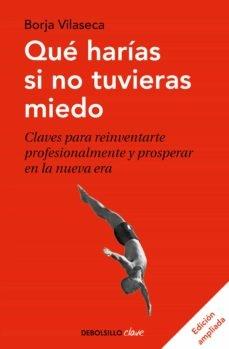 QUE HARIAS SI NO TUVIERAS MIEDO "CLAVES PARA REINVENTARTE PROFESIONALMENTE Y PROSPERAR EN LA NUEVA ERA"