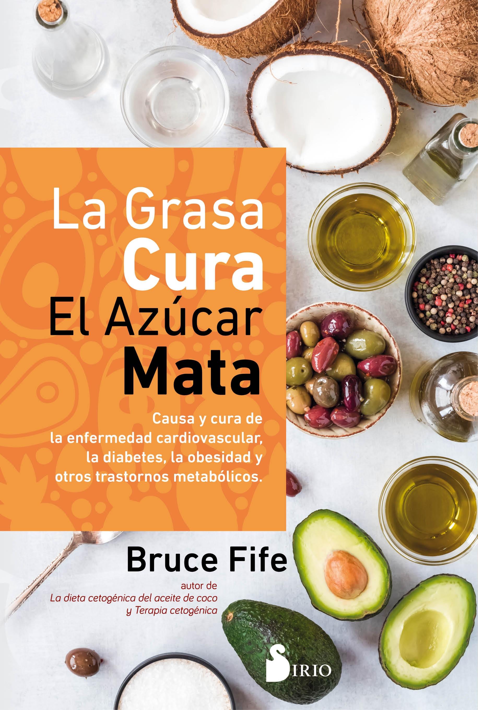 GRASA CURA, EL AZÚCAR MATA, LA "CAUSA Y CURA DE LA ENFERMEDAD CARDIOVASCULAR, LA DIABETES, LA OBESIDAD Y"