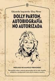 DOLLY PARTON. AUTOBIOGRAFIA NO AUTORIZADA "RECUERDOS MAS O MENOS PERSONALES DE LA MAS RISUEÑA, SOLIDARIA Y EXUBERANTE REINA DE LA MUSICA COUNTRY"