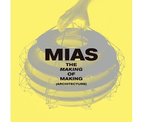 MIAS. THE MAKING OF MAKING (ARCHITECTURE). 