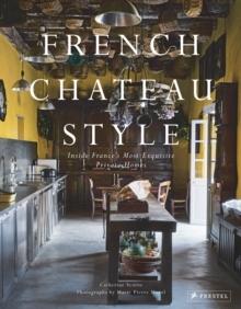 FRENCH CHATEAU STYLE : INSIDE FRANCE'S MOST EXQUISITE PRIVATE HOMES