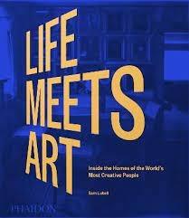 LIFE MEETS ART "INSIDE THE HOMES OF THE WORLD'S MOST CREATIVE PEOPLE"