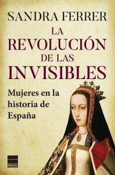 REVOLUCION DE LAS INVISIBLES, LA "MUJERES EN LA HISTORIA DE ESPAÑA"