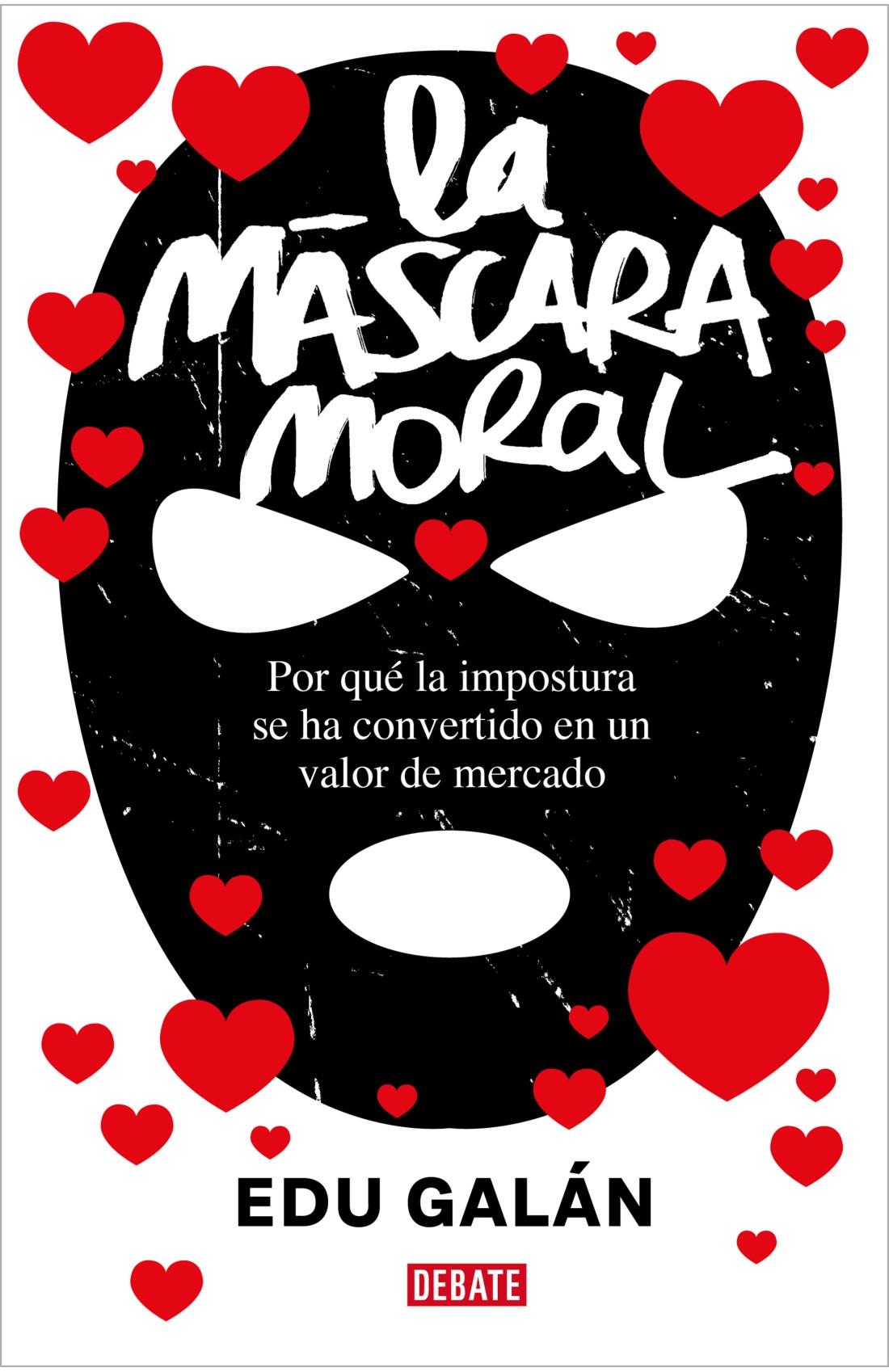 MASCARA MORAL, LA "POR QUÉ LA IMPOSTURA SE HA CONVERTIDO EN UN VALOR DE MERCADO"