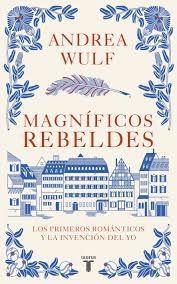 MAGNÍFICOS REBELDES "LOS PRIMEROS ROMÁNTICOS Y LA INVENCIÓN DEL YO"