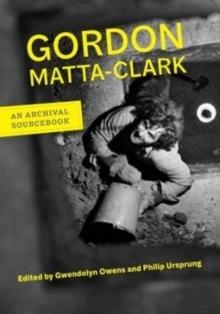 GORDON MATTA-CLARK. AN ARCHIVAL SOURCEBOOK
