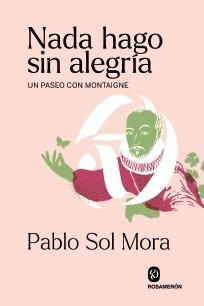 NADA HAGO SIN ALEGRIA "UN PASEO CON MONTAIGNE"