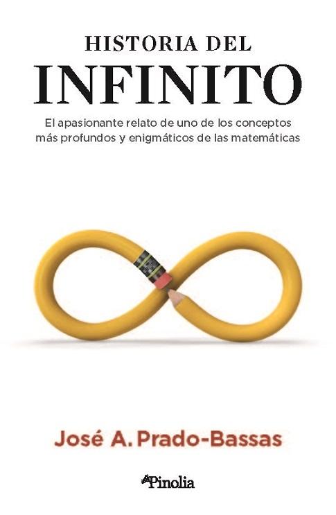 HISTORIA DEL INFINITO "EL APASIONANTE RELATO DE UNO DE LOS CONCEPTOS MÁS PROFUNDOS Y ENIGMÁTICOS DE LAS MATEMÁTICAS". 