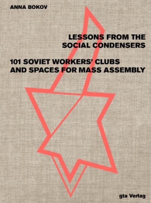 LESSONS FROM THE SOCIAL CONDENSERS "101 SOVIET WORKERS' CLUBS AND SPACES FOR MASS ASSEMBLY"