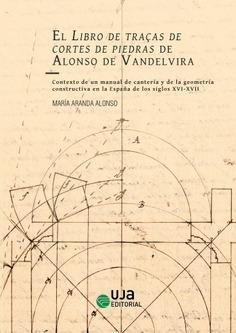 LIBRO DE TRAÇAS DE CORTES DE PIEDRAS DE ALONSO DE VANDELVIRA, EL "CONTEXTO DE UN MANUAL DE CANTERÍA Y DE LA GEOMETRÍA CONSTRUCTIVA EN LA ESPAÑA DE LOS SIGLOS XVI-XVII". 