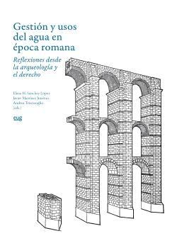 GESTION Y USOS DEL AGUA EN EPOCA ROMANA "REFLEXIONES DESDE LA ARQUEOLOGIA Y EL DERECHO"