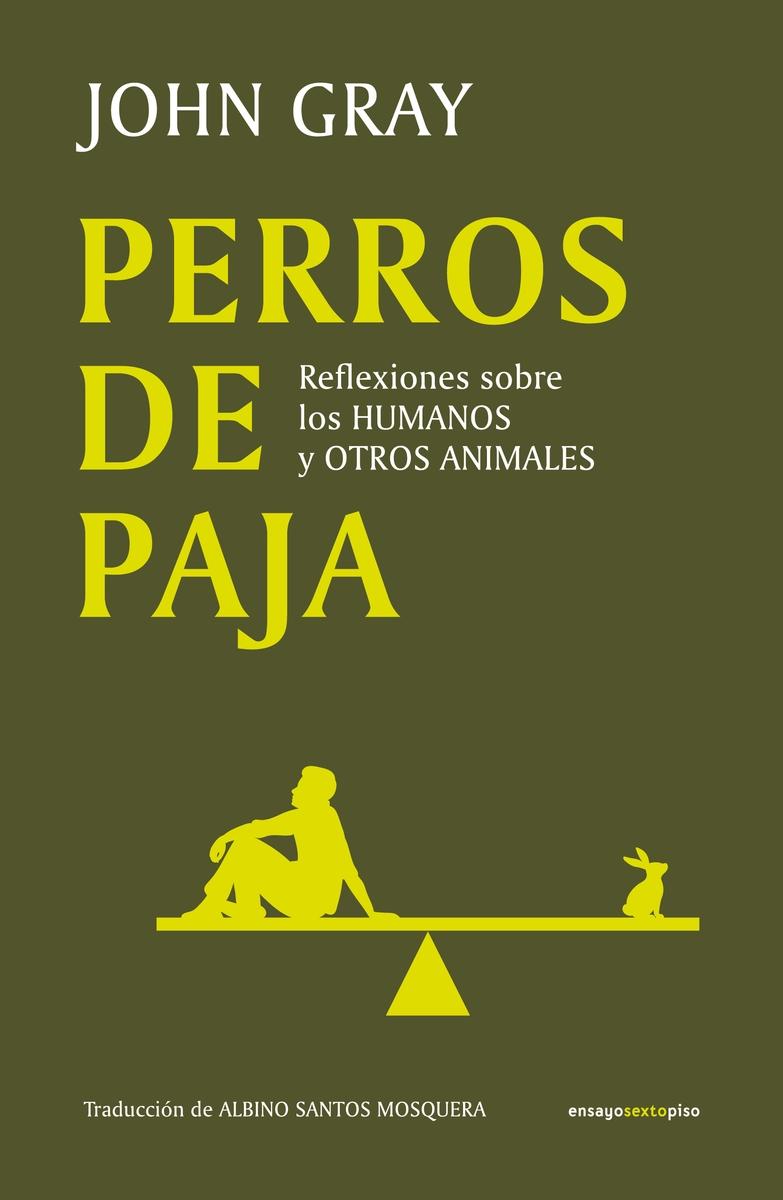 PERROS DE PAJA "REFLEXIONES SOBRE LOS HUMANOS Y OTROS ANIMALES". 