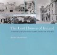 LOST HOUSES OF IRELAND, THE "A CHRONICLE OF THE GREAT HOUSES AND THE FAMILIES WHO LIVED THERE"