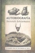 AUTOBIOGRAFIA HEINRICH SCHLIEMANN. LA AZAROSA VIDA DEL DESCUBRIDOR DE TROYA