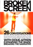BROKEN SCREEN. 26 COVERSATIONS WITH DOUG AITKEN. EXPANDING THE IMAGE, BREAKING THE NARRATIVE