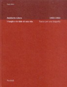 LIBERA: ADALBERTO LIBERA. 1903-1963. I LUOGHI E LE DATE DI UNA BIOGRAFIA. TRACE PER UNA BIOGRAFIA