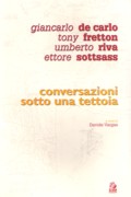 CONVERSAZIONI SOTTO UNA TETTOIA (DE CARLO, FRETTON, RIVA, SOTTSASS). 