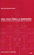 UNA CASA PARA LA SABIDURIA. EL EDIFICIO HISTORICO DE LA UNIVERSIDAD DE VALLADOLID