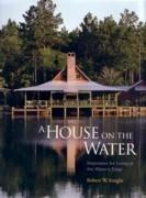 HOUSE ON THE WATER, A. INSPIRATION FOR LIVING AT THE WATER'S EDGE