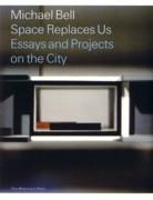 BELL: MICHAEL BELL. SPACE REPLACES US. ESSAYS AND PROJECTS ON THE CITY