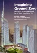 IMAGINING GROUND ZERO. OFFICIAL AND UNOFFICIAL PROPOSALS FOR THE WORLD TRADE CENTER SITE