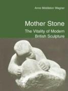 MOTHER STONE. THE VITALITY OF MODERN BRITISH SCULPTURE