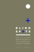 BLIND SPOTS. CRITICAL THEORY AND THE HISTORY OF ART IN TWENTIETH- CENTURY GERMANY
