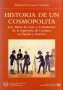 HISTORIA DE UN COSMOPOLITA. JOSE MARIA DE LANZ Y LA FUNDACIÓN DE LA INGENIERIA DE CAMINOS EN ESPAÑA Y "AMERICA"